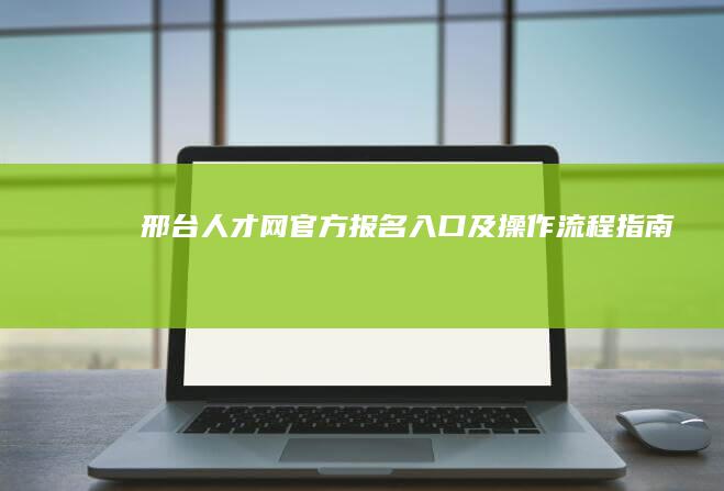 邢台人才网官方报名入口及操作流程指南